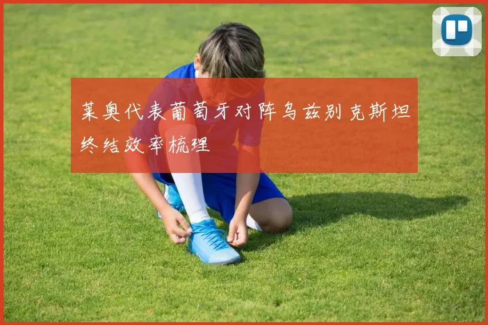 莱奥代表葡萄牙对阵乌兹别克斯坦终结效率梳理