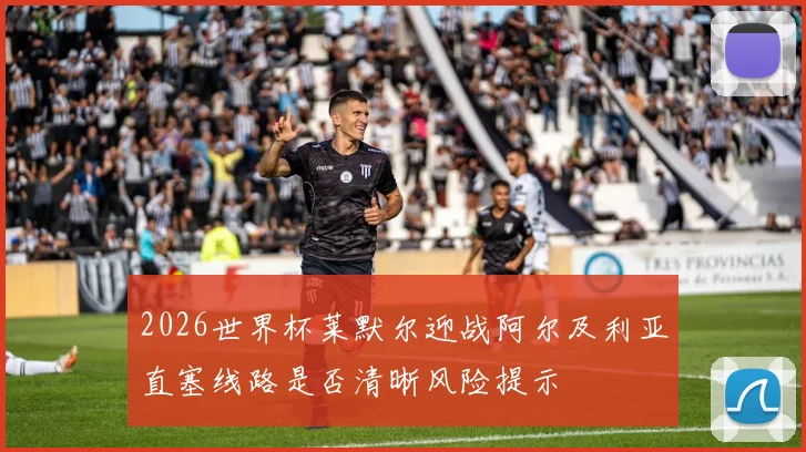 2026世界杯莱默尔迎战阿尔及利亚直塞线路是否清晰风险提示