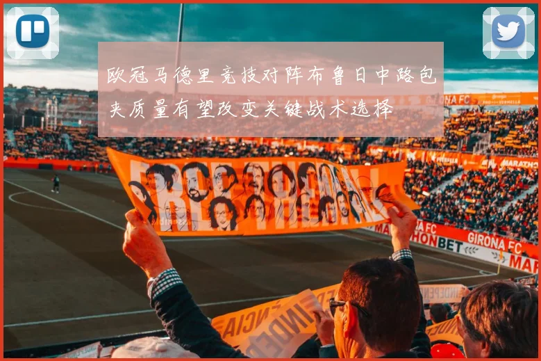 欧冠马德里竞技对阵布鲁日中路包夹质量有望改变关键战术选择