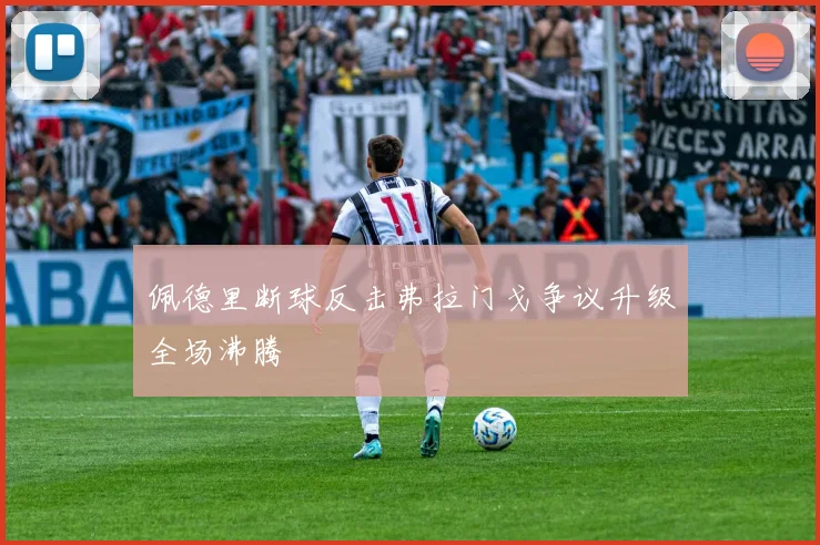 佩德里断球反击弗拉门戈争议升级全场沸腾