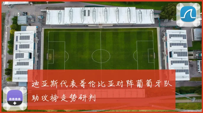 迪亚斯代表哥伦比亚对阵葡萄牙队助攻榜走势研判
