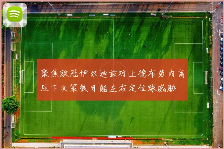 聚焦欧冠伊尔迪兹对上德布劳内高压下决策很可能左右定位球威胁