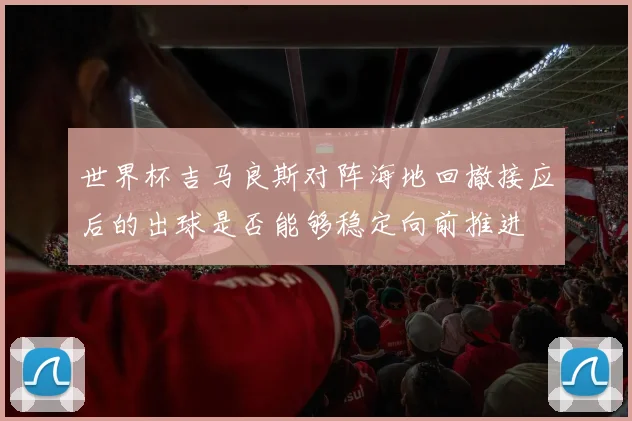 世界杯吉马良斯对阵海地回撤接应后的出球是否能够稳定向前推进