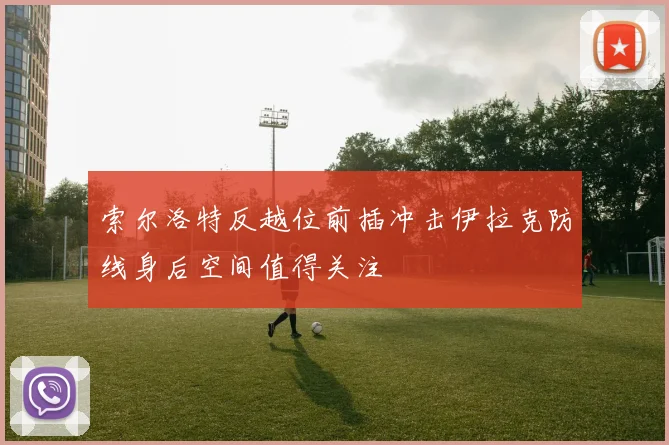 索尔洛特反越位前插冲击伊拉克防线身后空间值得关注