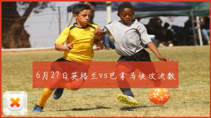 6月27日英格兰vs巴拿马快攻次数