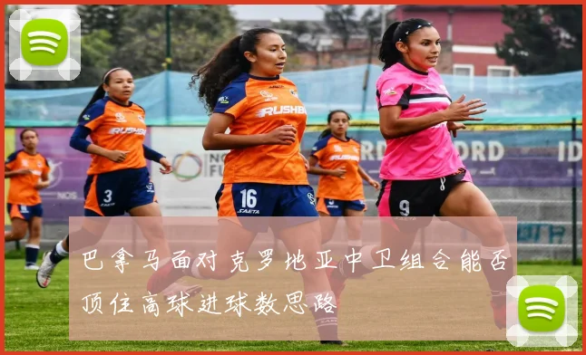 巴拿马面对克罗地亚中卫组合能否顶住高球进球数思路