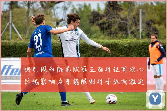 姆巴佩和凯恩欧冠正面对位时核心区域影响力可能限制对手纵向推进