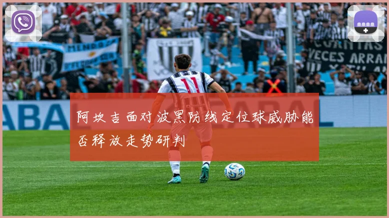 阿坎吉面对波黑防线定位球威胁能否释放走势研判