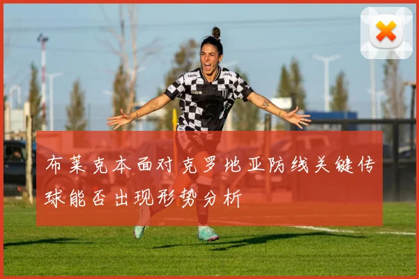 布莱克本面对克罗地亚防线关键传球能否出现形势分析