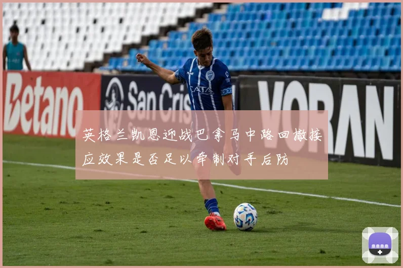 英格兰凯恩迎战巴拿马中路回撤接应效果是否足以牵制对手后防