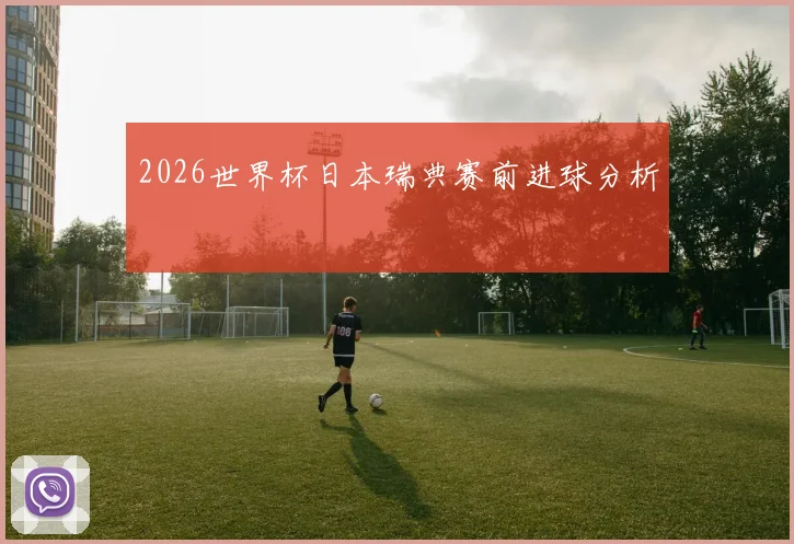 2026世界杯日本瑞典赛前进球分析