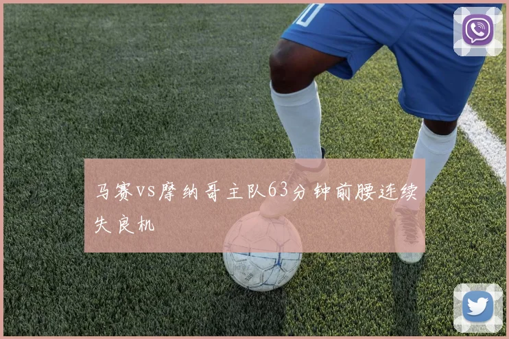 马赛vs摩纳哥主队63分钟前腰连续失良机