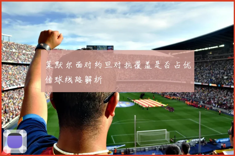 莱默尔面对约旦对抗覆盖是否占优传球线路解析