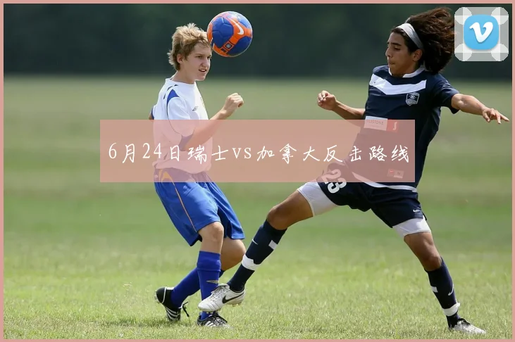 6月24日瑞士vs加拿大反击路线