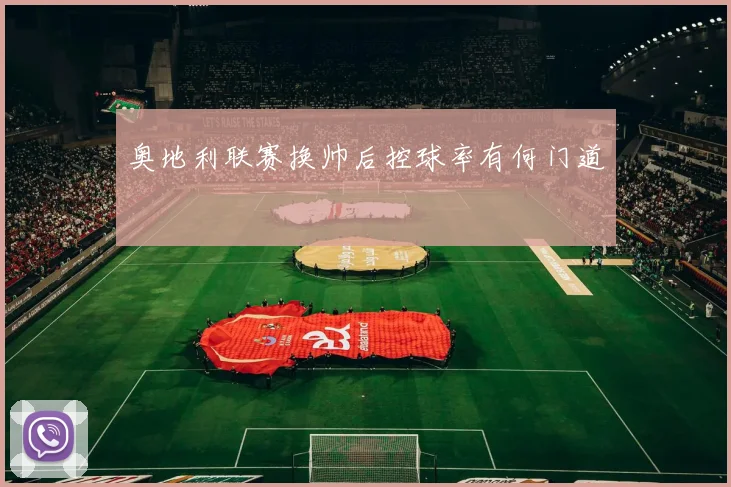 奥地利联赛换帅后控球率有何门道