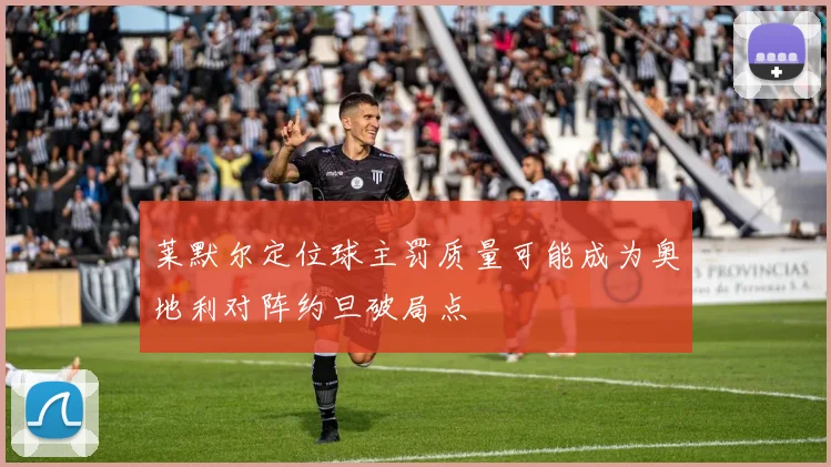 莱默尔定位球主罚质量可能成为奥地利对阵约旦破局点