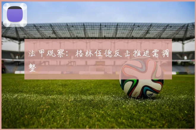 法甲观察:格林伍德反击推进需调整