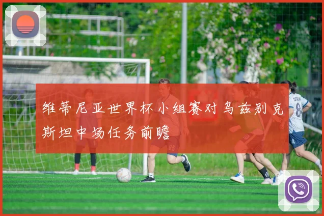 维蒂尼亚世界杯小组赛对乌兹别克斯坦中场任务前瞻