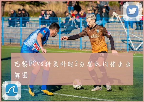 巴黎FCvs科莫补时2分客队门将出击解围