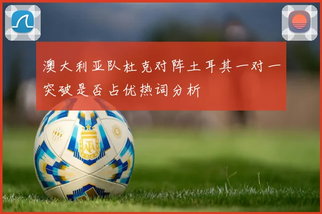 澳大利亚队杜克对阵土耳其一对一突破是否占优热词分析