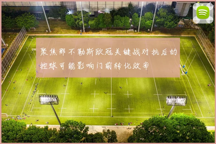 聚焦那不勒斯欧冠关键战对抗后的控球可能影响门前转化效率
