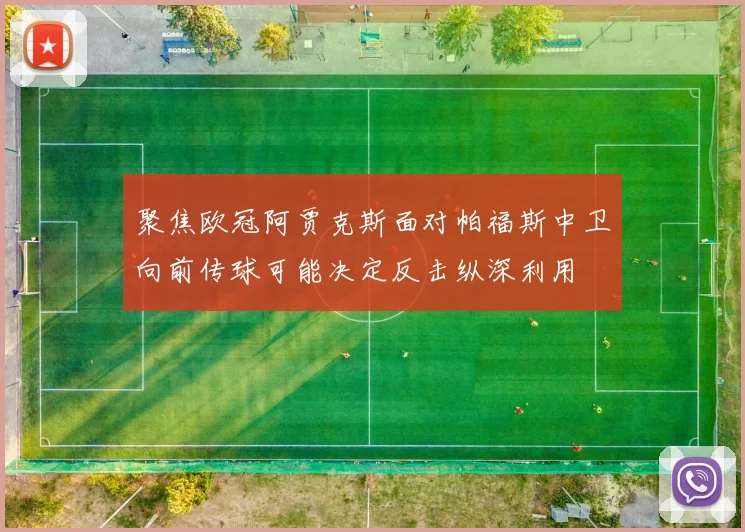 聚焦欧冠阿贾克斯面对帕福斯中卫向前传球可能决定反击纵深利用